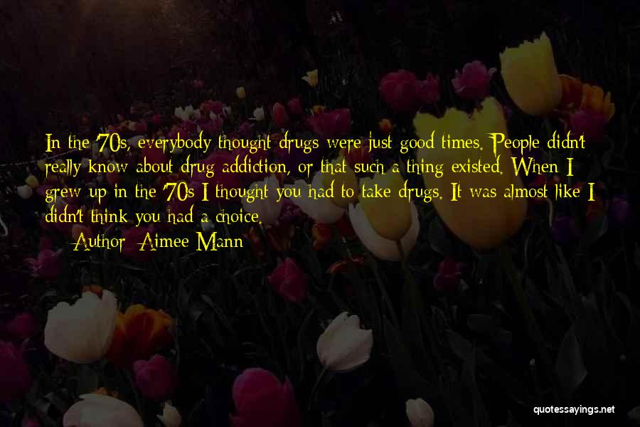 Aimee Mann Quotes: In The '70s, Everybody Thought Drugs Were Just Good Times. People Didn't Really Know About Drug Addiction, Or That Such