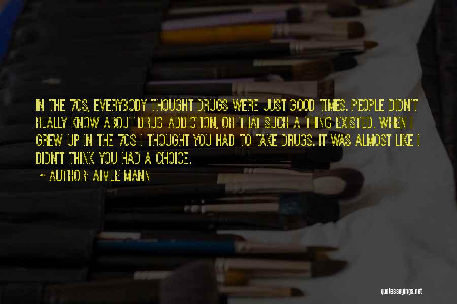 Aimee Mann Quotes: In The '70s, Everybody Thought Drugs Were Just Good Times. People Didn't Really Know About Drug Addiction, Or That Such