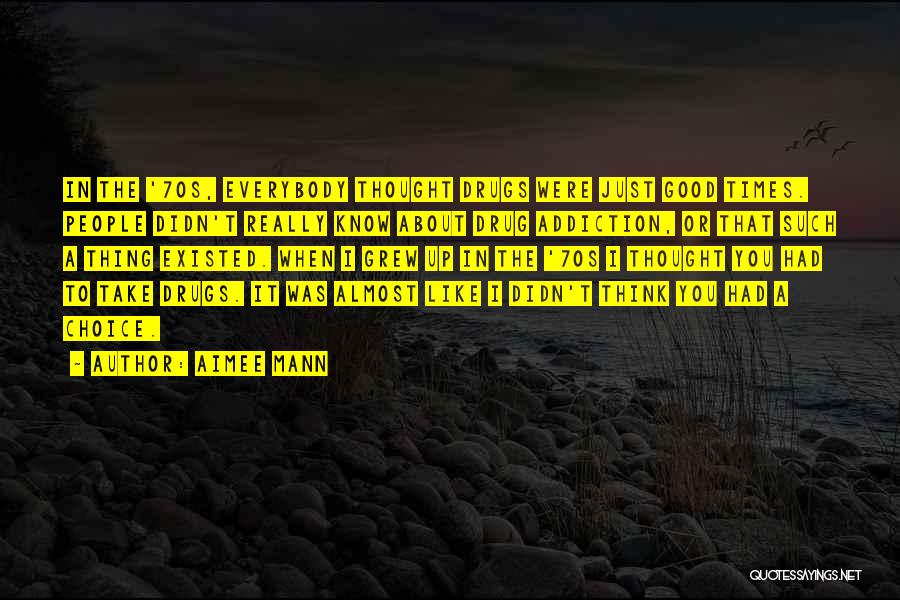 Aimee Mann Quotes: In The '70s, Everybody Thought Drugs Were Just Good Times. People Didn't Really Know About Drug Addiction, Or That Such