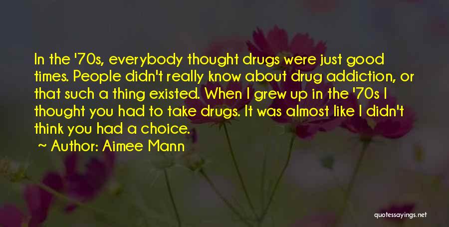 Aimee Mann Quotes: In The '70s, Everybody Thought Drugs Were Just Good Times. People Didn't Really Know About Drug Addiction, Or That Such