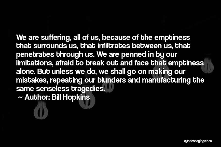 Bill Hopkins Quotes: We Are Suffering, All Of Us, Because Of The Emptiness That Surrounds Us, That Infiltrates Between Us, That Penetrates Through