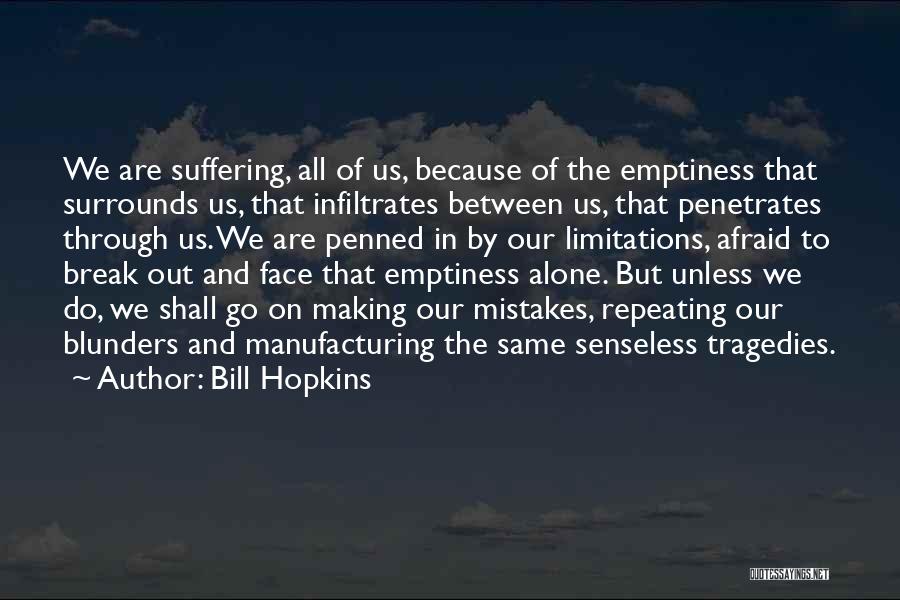 Bill Hopkins Quotes: We Are Suffering, All Of Us, Because Of The Emptiness That Surrounds Us, That Infiltrates Between Us, That Penetrates Through