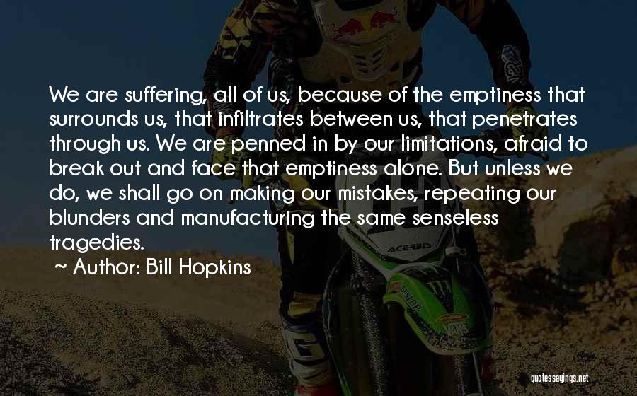 Bill Hopkins Quotes: We Are Suffering, All Of Us, Because Of The Emptiness That Surrounds Us, That Infiltrates Between Us, That Penetrates Through