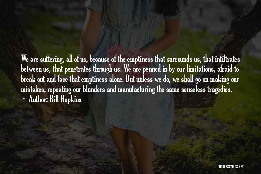 Bill Hopkins Quotes: We Are Suffering, All Of Us, Because Of The Emptiness That Surrounds Us, That Infiltrates Between Us, That Penetrates Through