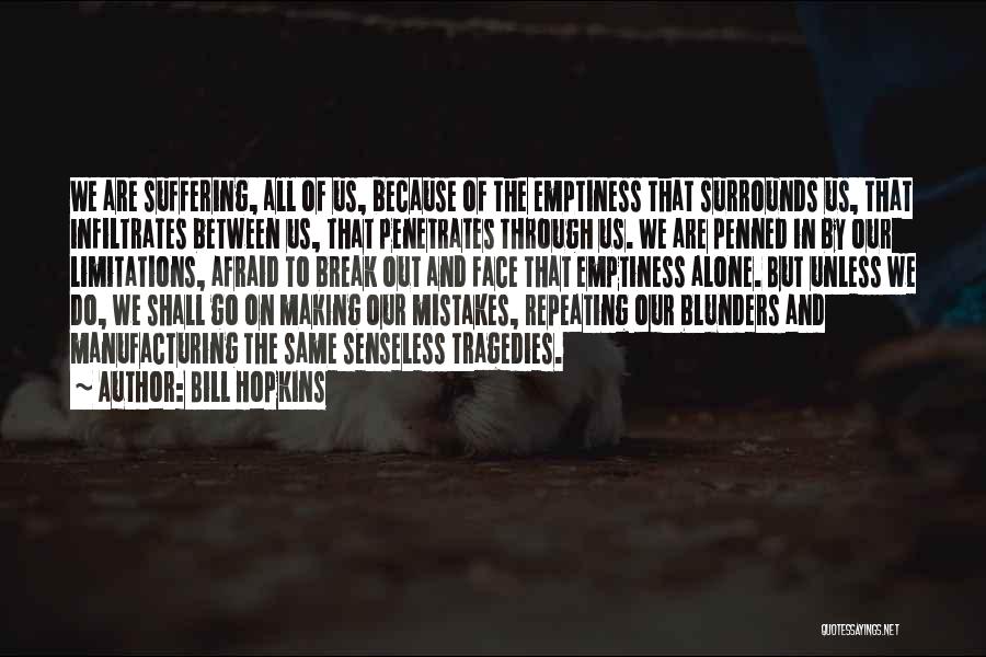 Bill Hopkins Quotes: We Are Suffering, All Of Us, Because Of The Emptiness That Surrounds Us, That Infiltrates Between Us, That Penetrates Through