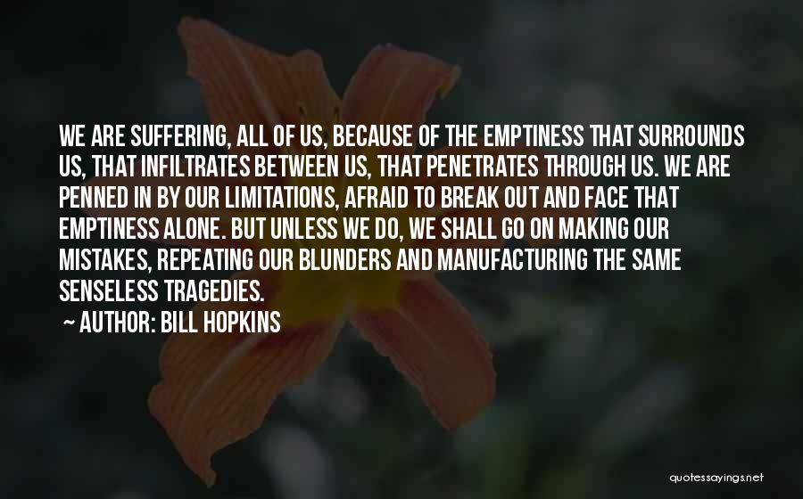 Bill Hopkins Quotes: We Are Suffering, All Of Us, Because Of The Emptiness That Surrounds Us, That Infiltrates Between Us, That Penetrates Through