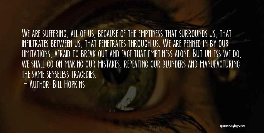 Bill Hopkins Quotes: We Are Suffering, All Of Us, Because Of The Emptiness That Surrounds Us, That Infiltrates Between Us, That Penetrates Through