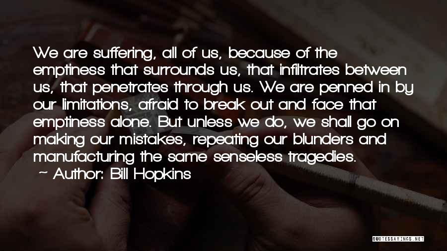 Bill Hopkins Quotes: We Are Suffering, All Of Us, Because Of The Emptiness That Surrounds Us, That Infiltrates Between Us, That Penetrates Through