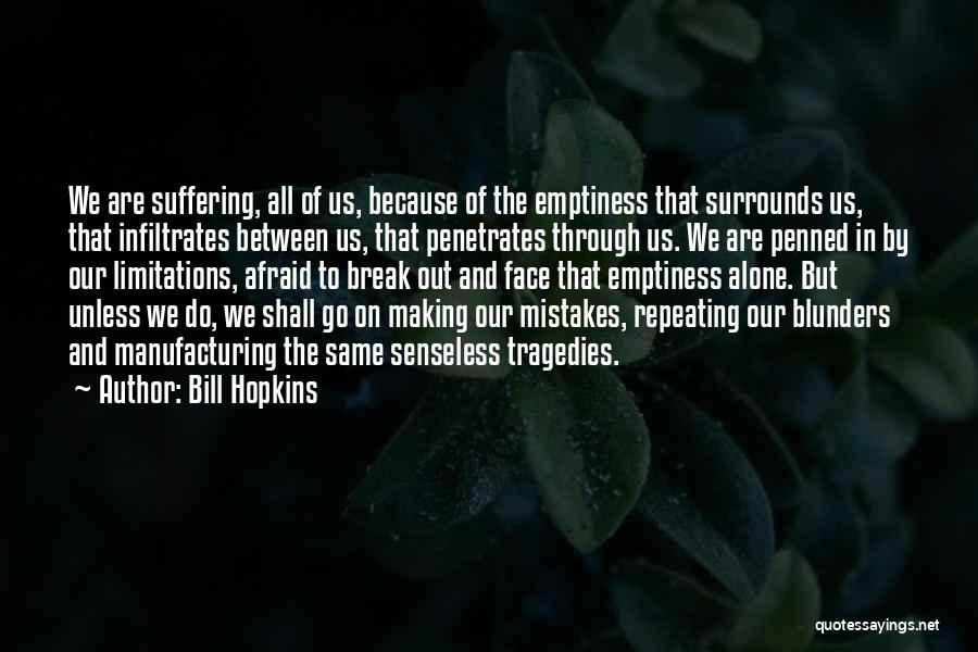 Bill Hopkins Quotes: We Are Suffering, All Of Us, Because Of The Emptiness That Surrounds Us, That Infiltrates Between Us, That Penetrates Through