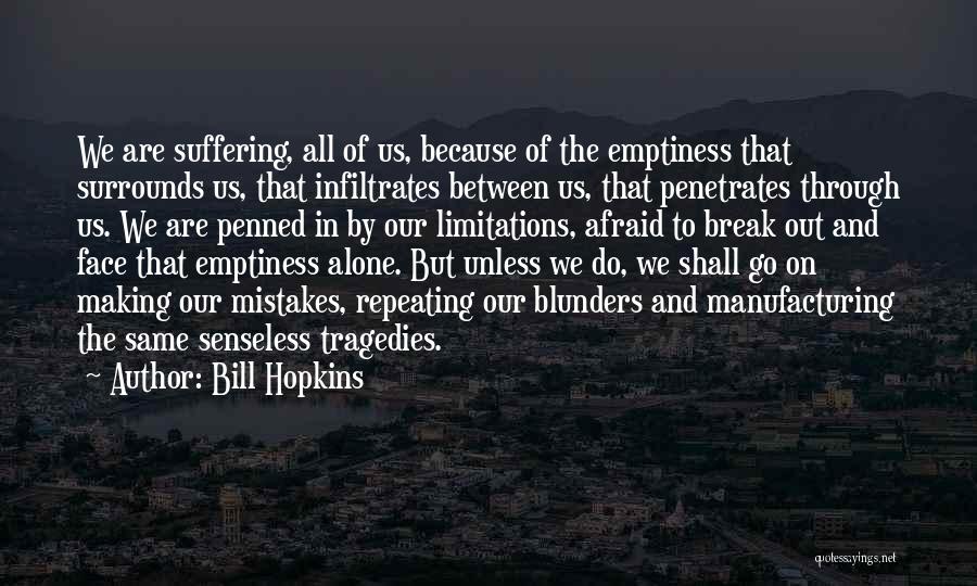 Bill Hopkins Quotes: We Are Suffering, All Of Us, Because Of The Emptiness That Surrounds Us, That Infiltrates Between Us, That Penetrates Through