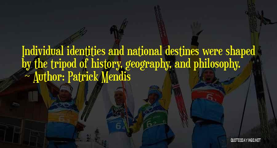 Patrick Mendis Quotes: Individual Identities And National Destines Were Shaped By The Tripod Of History, Geography, And Philosophy.
