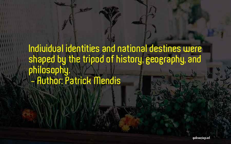 Patrick Mendis Quotes: Individual Identities And National Destines Were Shaped By The Tripod Of History, Geography, And Philosophy.