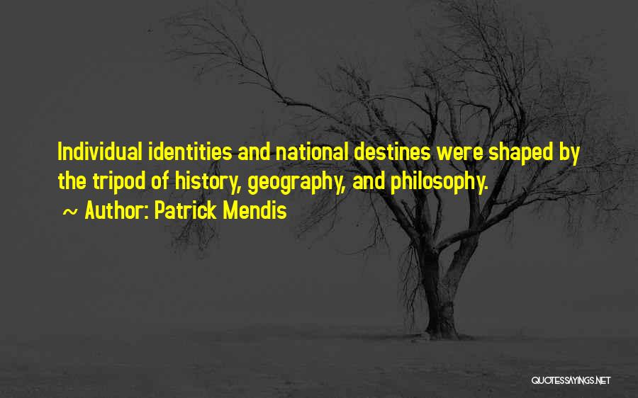 Patrick Mendis Quotes: Individual Identities And National Destines Were Shaped By The Tripod Of History, Geography, And Philosophy.