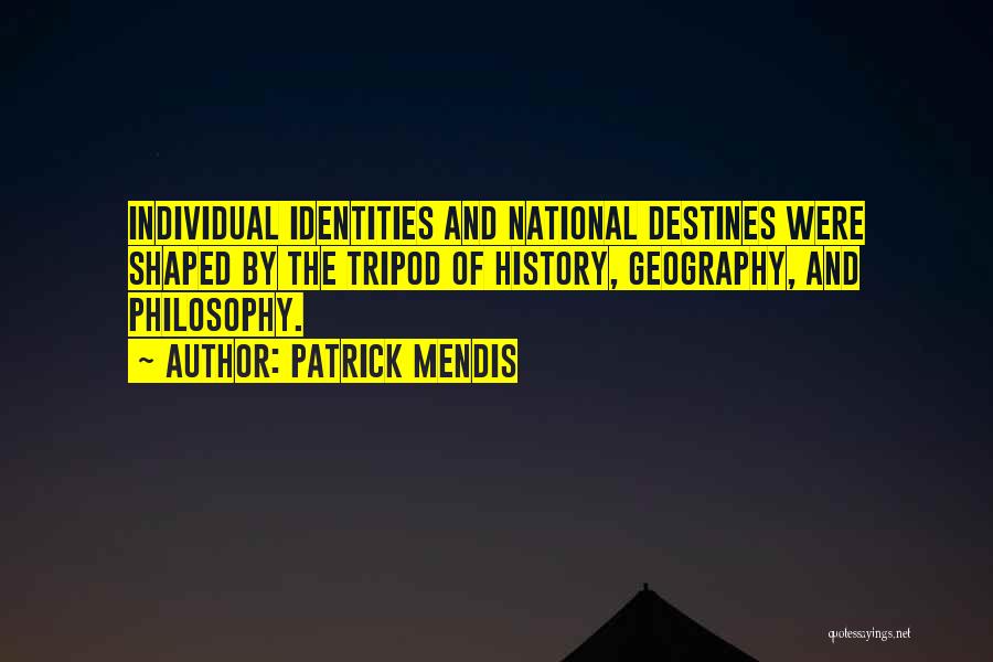 Patrick Mendis Quotes: Individual Identities And National Destines Were Shaped By The Tripod Of History, Geography, And Philosophy.