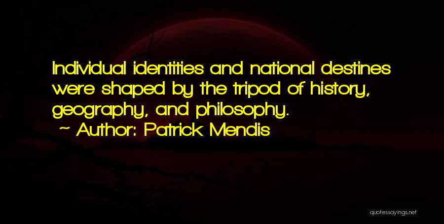 Patrick Mendis Quotes: Individual Identities And National Destines Were Shaped By The Tripod Of History, Geography, And Philosophy.