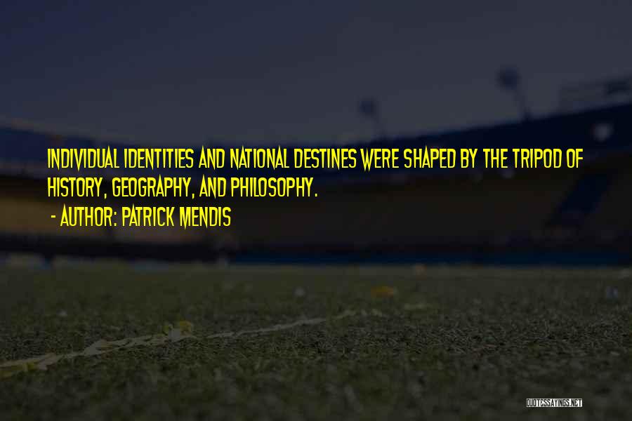 Patrick Mendis Quotes: Individual Identities And National Destines Were Shaped By The Tripod Of History, Geography, And Philosophy.