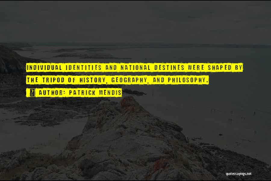 Patrick Mendis Quotes: Individual Identities And National Destines Were Shaped By The Tripod Of History, Geography, And Philosophy.