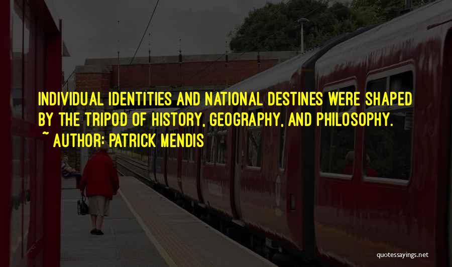 Patrick Mendis Quotes: Individual Identities And National Destines Were Shaped By The Tripod Of History, Geography, And Philosophy.