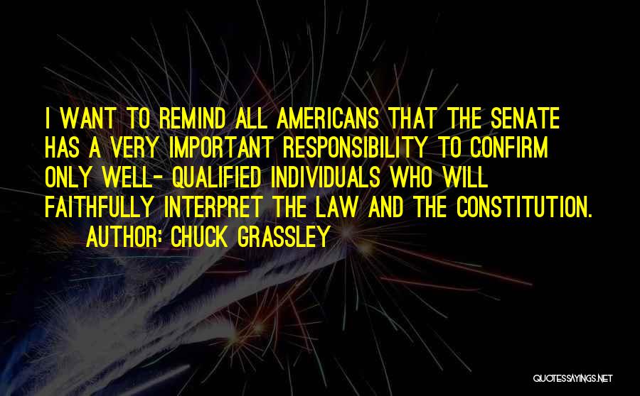 Chuck Grassley Quotes: I Want To Remind All Americans That The Senate Has A Very Important Responsibility To Confirm Only Well- Qualified Individuals