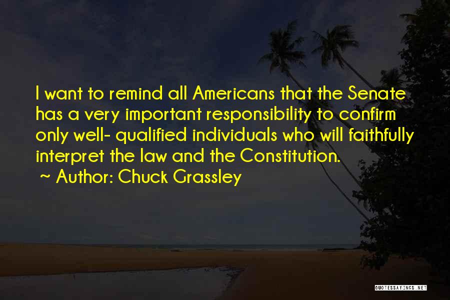 Chuck Grassley Quotes: I Want To Remind All Americans That The Senate Has A Very Important Responsibility To Confirm Only Well- Qualified Individuals