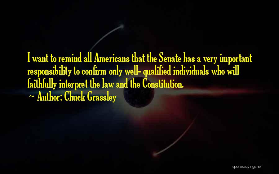 Chuck Grassley Quotes: I Want To Remind All Americans That The Senate Has A Very Important Responsibility To Confirm Only Well- Qualified Individuals