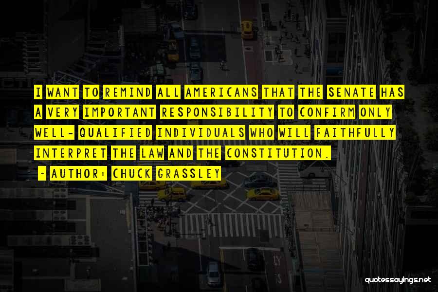 Chuck Grassley Quotes: I Want To Remind All Americans That The Senate Has A Very Important Responsibility To Confirm Only Well- Qualified Individuals