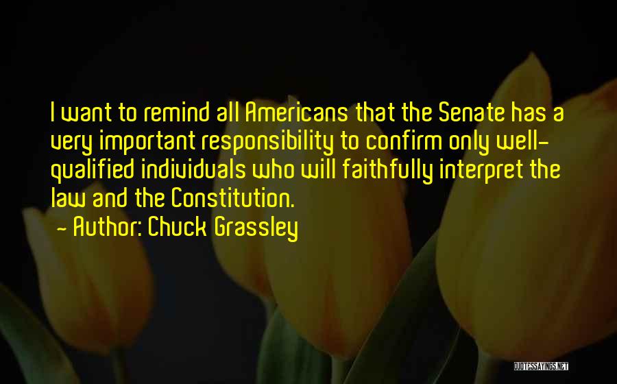 Chuck Grassley Quotes: I Want To Remind All Americans That The Senate Has A Very Important Responsibility To Confirm Only Well- Qualified Individuals