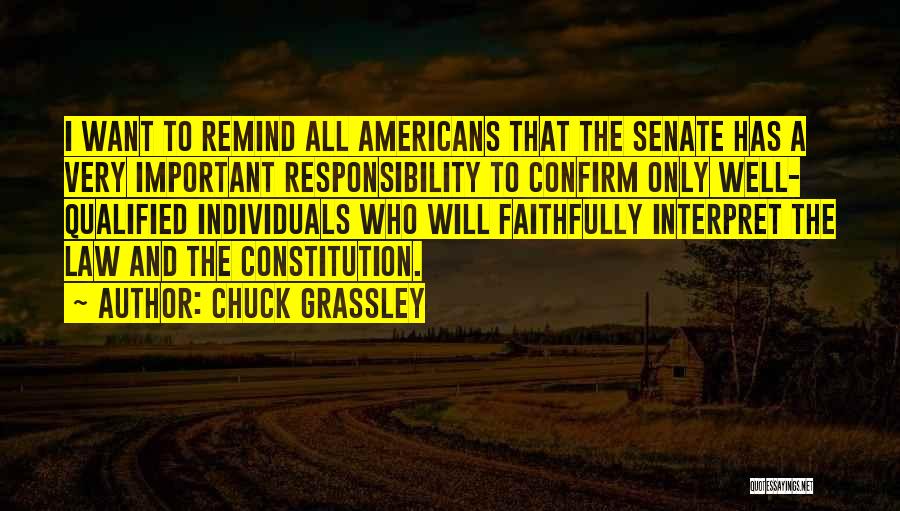 Chuck Grassley Quotes: I Want To Remind All Americans That The Senate Has A Very Important Responsibility To Confirm Only Well- Qualified Individuals