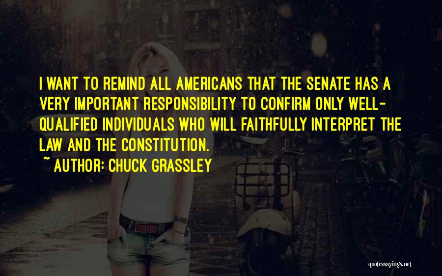 Chuck Grassley Quotes: I Want To Remind All Americans That The Senate Has A Very Important Responsibility To Confirm Only Well- Qualified Individuals