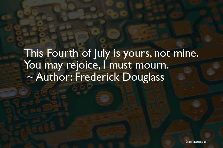 Frederick Douglass Quotes: This Fourth Of July Is Yours, Not Mine. You May Rejoice, I Must Mourn.
