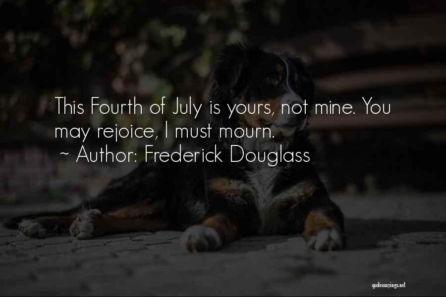 Frederick Douglass Quotes: This Fourth Of July Is Yours, Not Mine. You May Rejoice, I Must Mourn.
