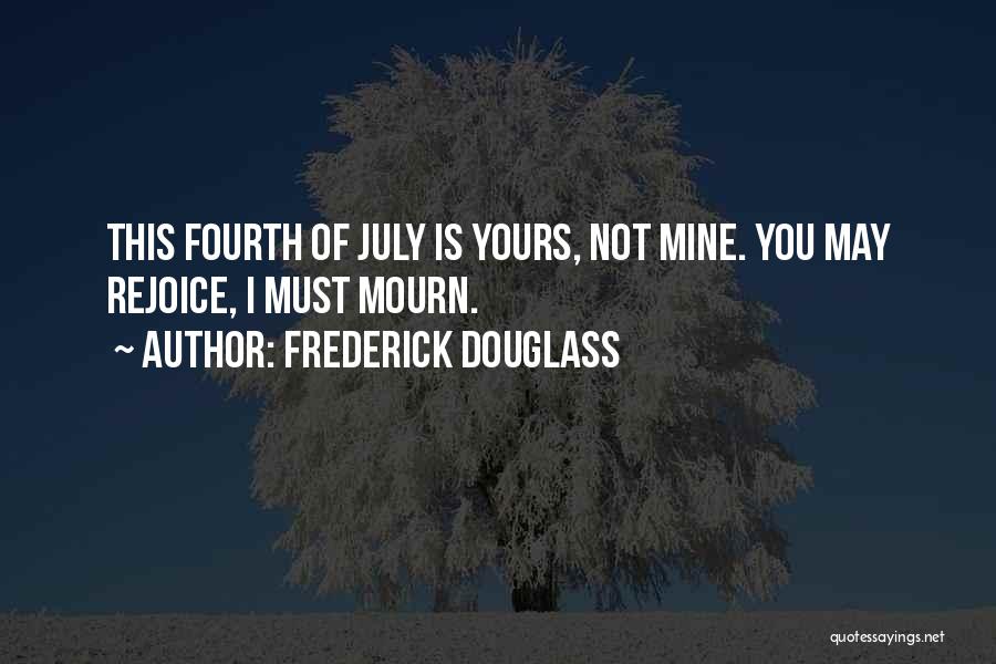 Frederick Douglass Quotes: This Fourth Of July Is Yours, Not Mine. You May Rejoice, I Must Mourn.