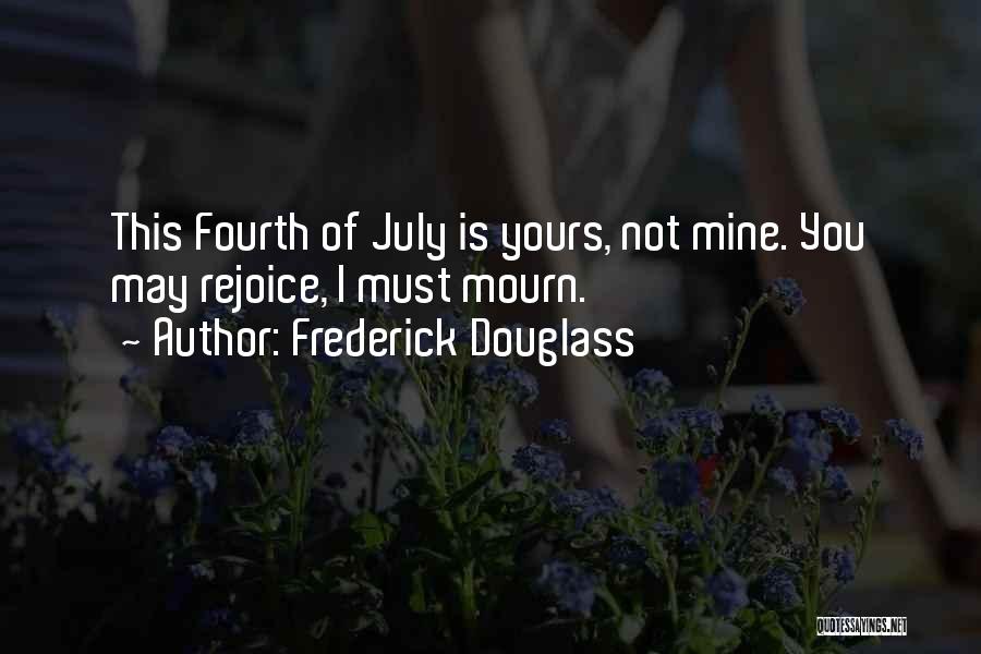 Frederick Douglass Quotes: This Fourth Of July Is Yours, Not Mine. You May Rejoice, I Must Mourn.
