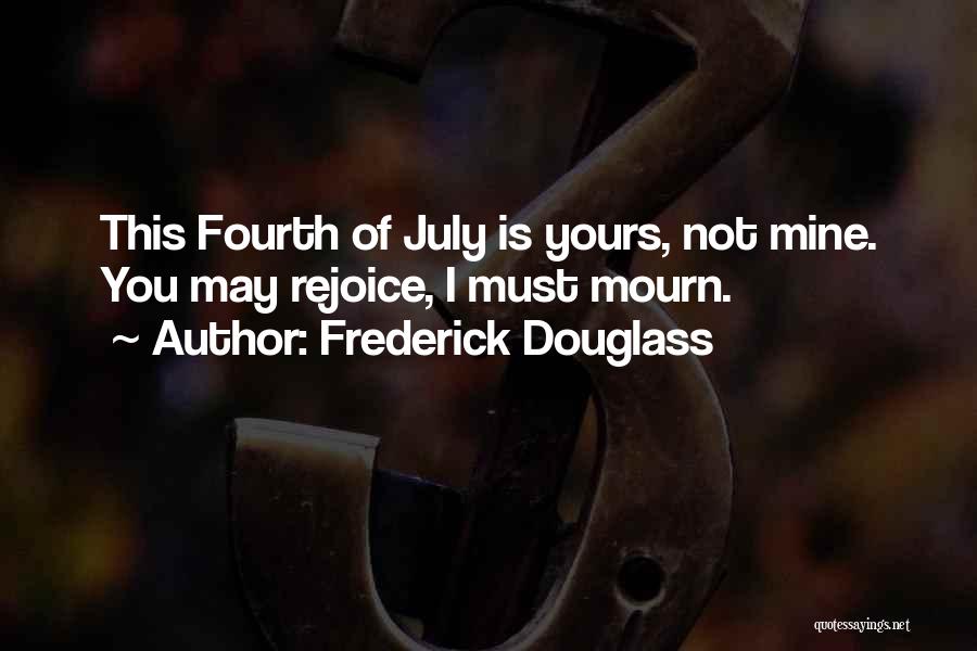 Frederick Douglass Quotes: This Fourth Of July Is Yours, Not Mine. You May Rejoice, I Must Mourn.