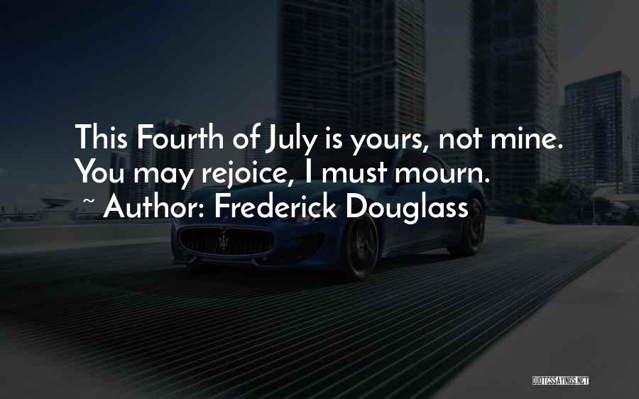 Frederick Douglass Quotes: This Fourth Of July Is Yours, Not Mine. You May Rejoice, I Must Mourn.