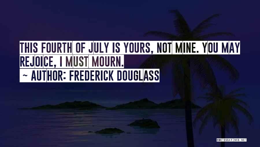 Frederick Douglass Quotes: This Fourth Of July Is Yours, Not Mine. You May Rejoice, I Must Mourn.