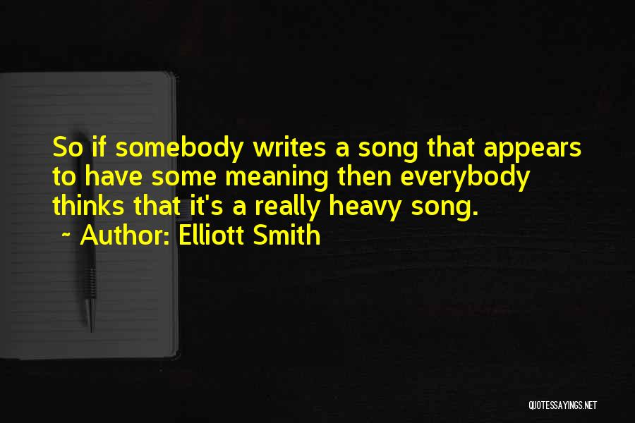 Elliott Smith Quotes: So If Somebody Writes A Song That Appears To Have Some Meaning Then Everybody Thinks That It's A Really Heavy