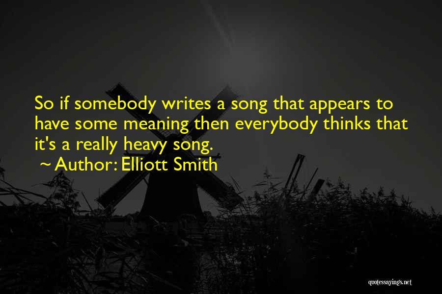 Elliott Smith Quotes: So If Somebody Writes A Song That Appears To Have Some Meaning Then Everybody Thinks That It's A Really Heavy