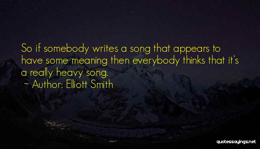 Elliott Smith Quotes: So If Somebody Writes A Song That Appears To Have Some Meaning Then Everybody Thinks That It's A Really Heavy