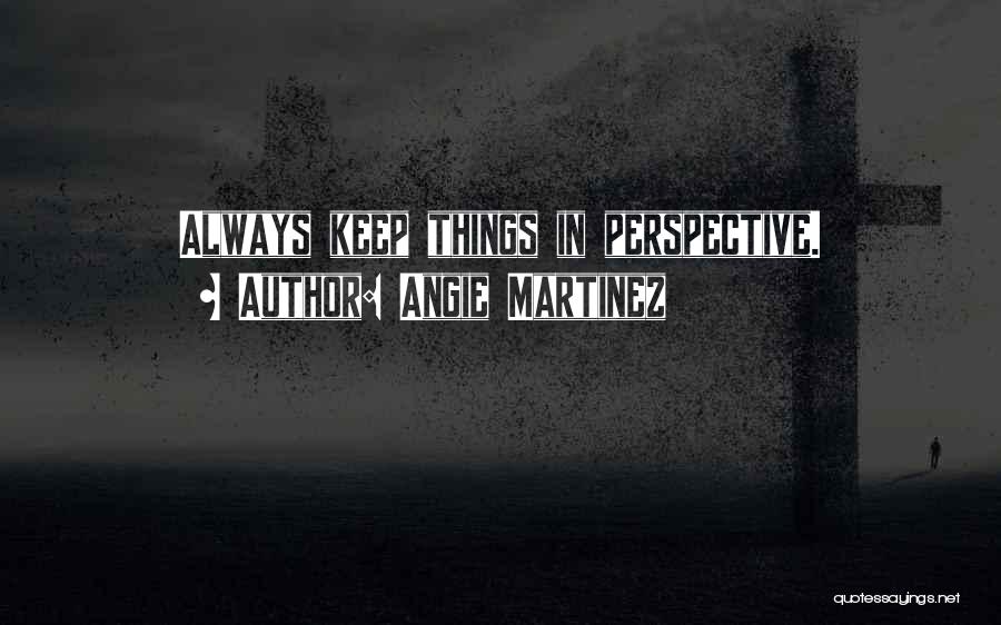 Angie Martinez Quotes: Always Keep Things In Perspective.