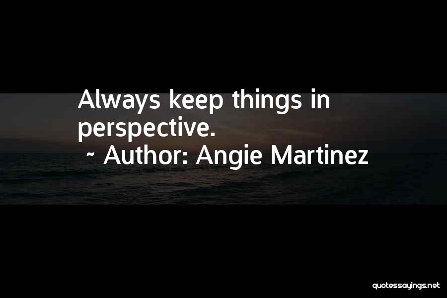 Angie Martinez Quotes: Always Keep Things In Perspective.