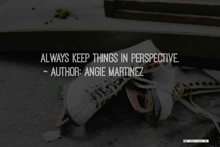 Angie Martinez Quotes: Always Keep Things In Perspective.