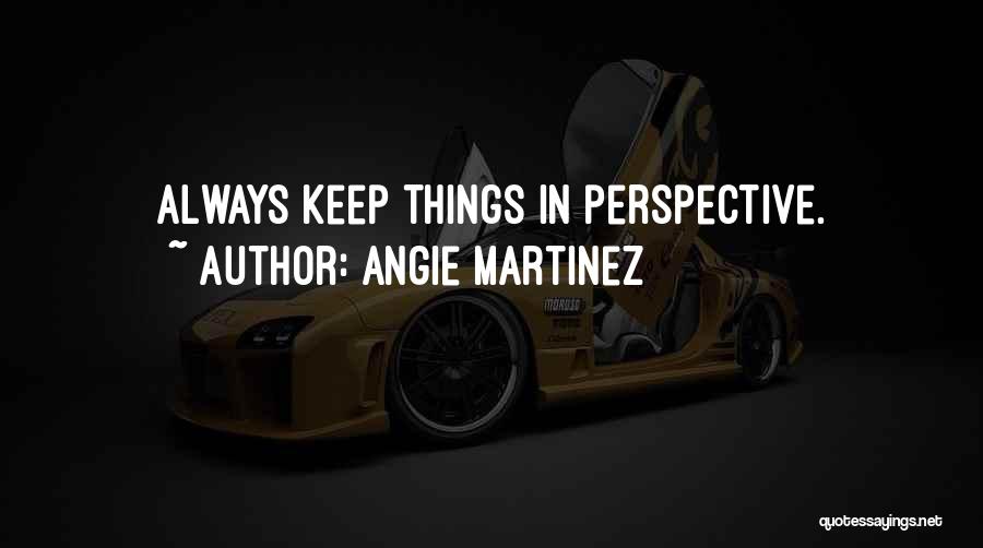 Angie Martinez Quotes: Always Keep Things In Perspective.