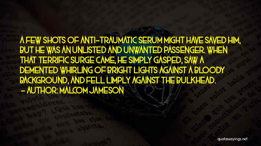 Malcom Jameson Quotes: A Few Shots Of Anti-traumatic Serum Might Have Saved Him, But He Was An Unlisted And Unwanted Passenger. When That