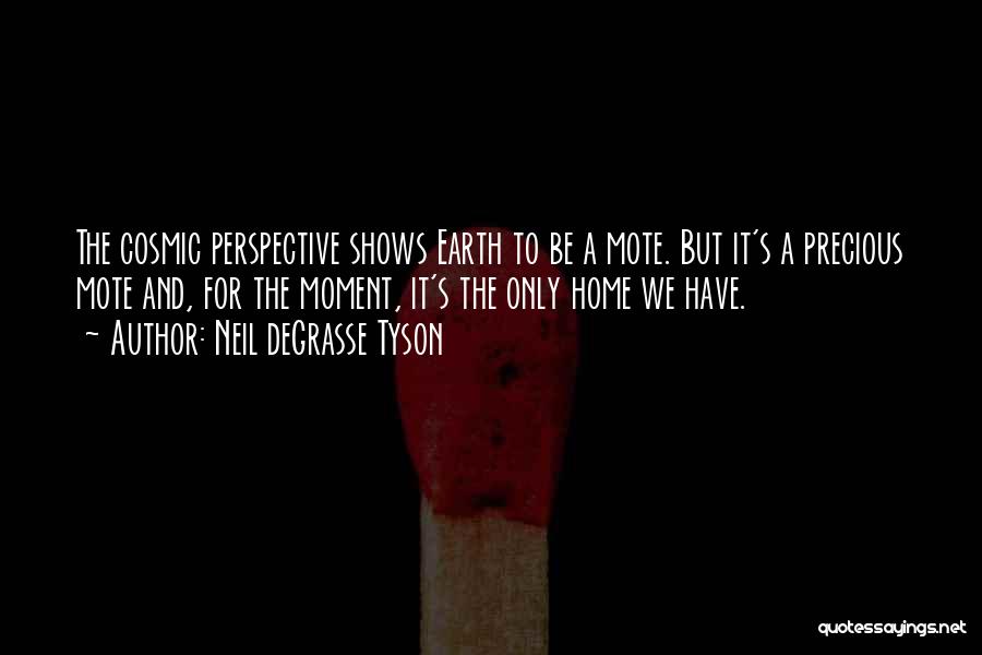 Neil DeGrasse Tyson Quotes: The Cosmic Perspective Shows Earth To Be A Mote. But It's A Precious Mote And, For The Moment, It's The
