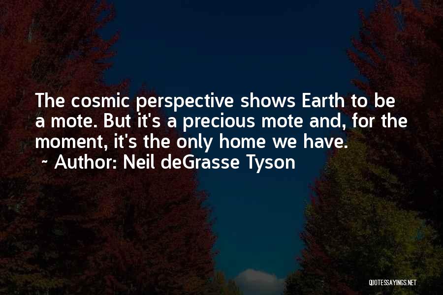 Neil DeGrasse Tyson Quotes: The Cosmic Perspective Shows Earth To Be A Mote. But It's A Precious Mote And, For The Moment, It's The
