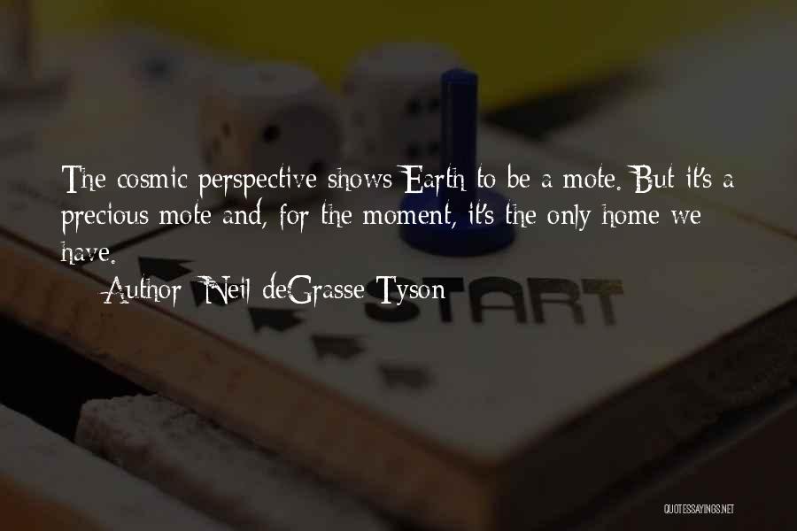 Neil DeGrasse Tyson Quotes: The Cosmic Perspective Shows Earth To Be A Mote. But It's A Precious Mote And, For The Moment, It's The