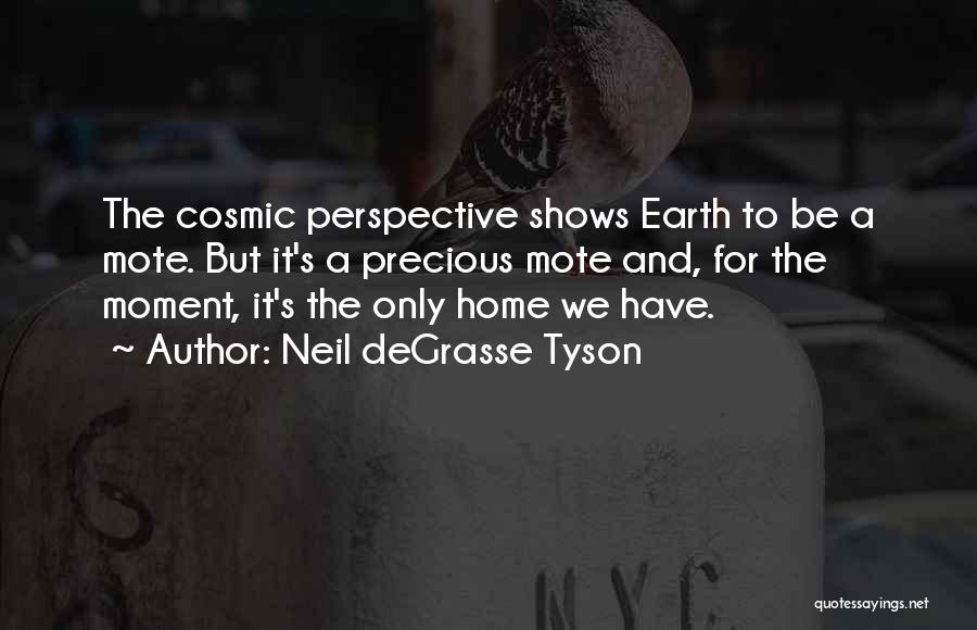 Neil DeGrasse Tyson Quotes: The Cosmic Perspective Shows Earth To Be A Mote. But It's A Precious Mote And, For The Moment, It's The