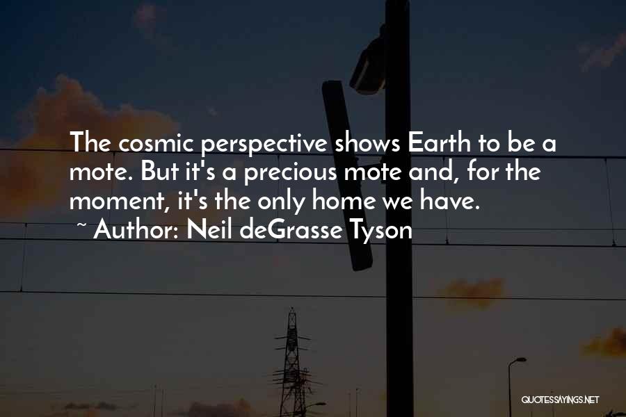 Neil DeGrasse Tyson Quotes: The Cosmic Perspective Shows Earth To Be A Mote. But It's A Precious Mote And, For The Moment, It's The