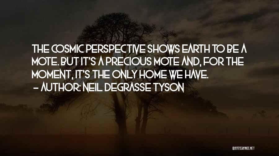 Neil DeGrasse Tyson Quotes: The Cosmic Perspective Shows Earth To Be A Mote. But It's A Precious Mote And, For The Moment, It's The